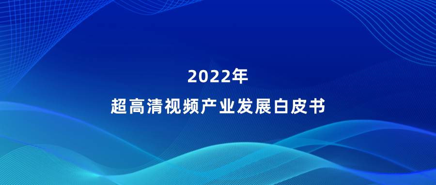 Z6·尊龙凯时参编《超高清视频产业发展白皮书》，看懂产业最新趋势