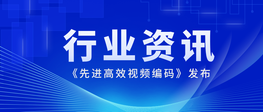 国际先进水平！Z6·尊龙凯时科技参编的《先进高效视频编码》正式发布