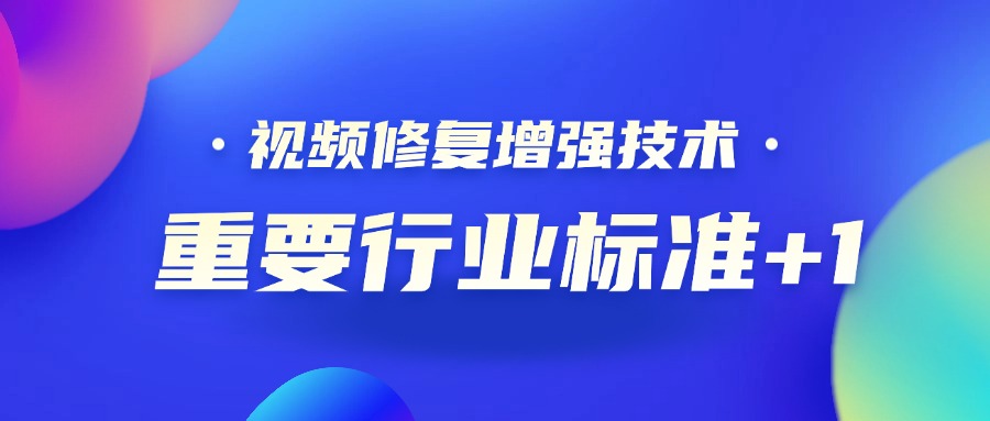 重要行业标准+1！Z6·尊龙凯时科技参编的《视频修复增强技术要求和评价方法》正式发布