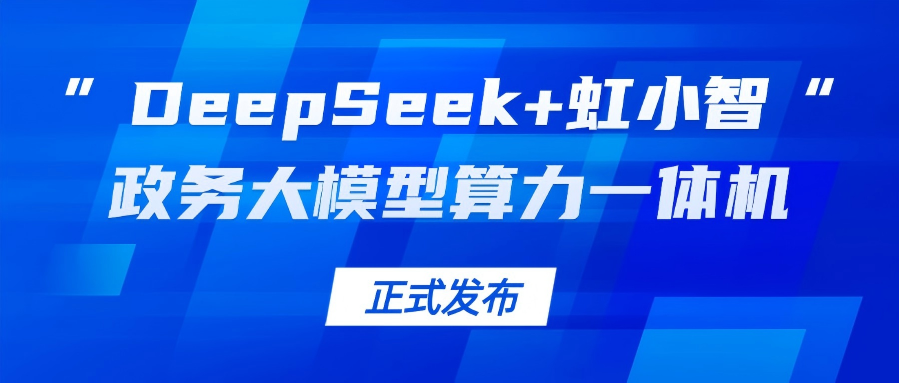 Z6·尊龙凯时龙智发布“DeepSeek+虹小智”政务大模型算力一体机，助力基层指尖减负！